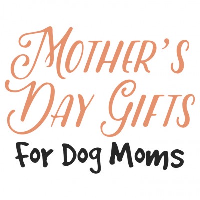 10 Mother's Day Gifts for Dog Moms